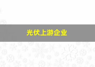 光伏上游企业