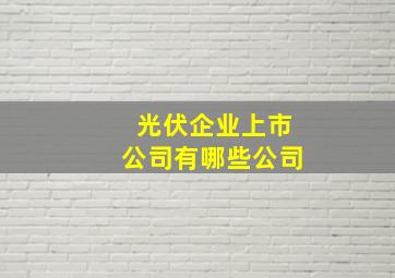 光伏企业上市公司有哪些公司