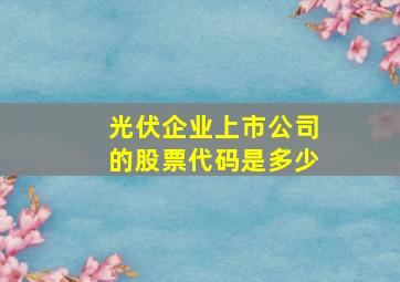 光伏企业上市公司的股票代码是多少