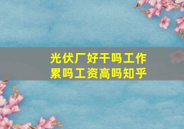 光伏厂好干吗工作累吗工资高吗知乎