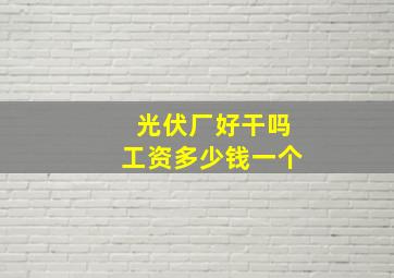 光伏厂好干吗工资多少钱一个