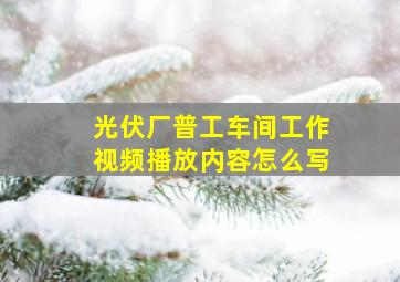 光伏厂普工车间工作视频播放内容怎么写