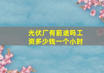 光伏厂有前途吗工资多少钱一个小时