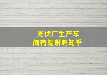 光伏厂生产车间有辐射吗知乎