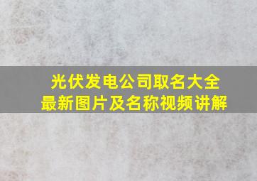 光伏发电公司取名大全最新图片及名称视频讲解