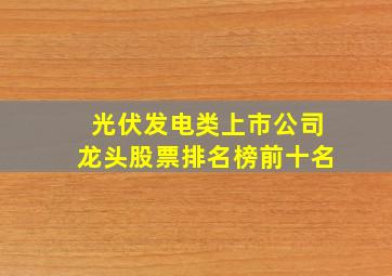 光伏发电类上市公司龙头股票排名榜前十名