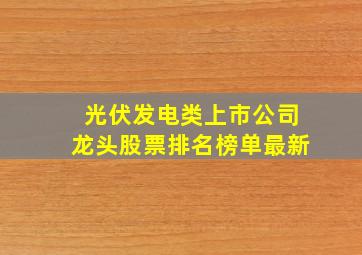 光伏发电类上市公司龙头股票排名榜单最新