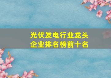 光伏发电行业龙头企业排名榜前十名