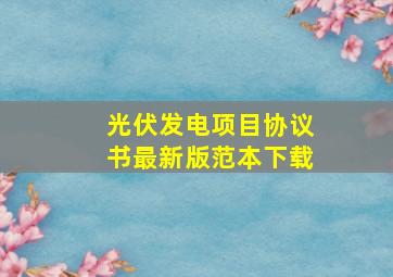 光伏发电项目协议书最新版范本下载