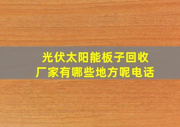 光伏太阳能板子回收厂家有哪些地方呢电话