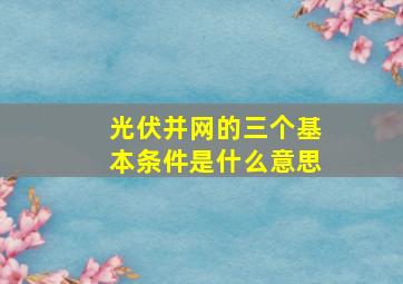 光伏并网的三个基本条件是什么意思