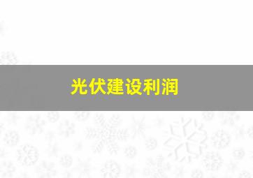 光伏建设利润