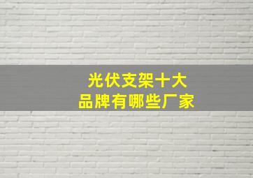 光伏支架十大品牌有哪些厂家