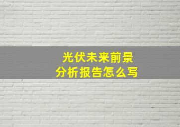 光伏未来前景分析报告怎么写