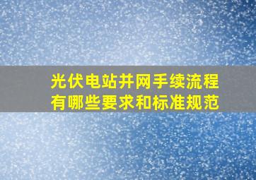 光伏电站并网手续流程有哪些要求和标准规范