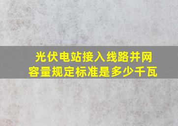 光伏电站接入线路并网容量规定标准是多少千瓦