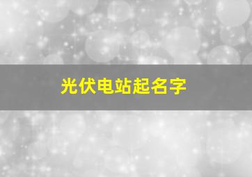 光伏电站起名字