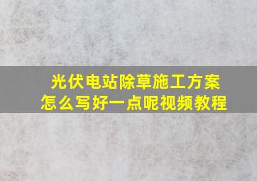 光伏电站除草施工方案怎么写好一点呢视频教程