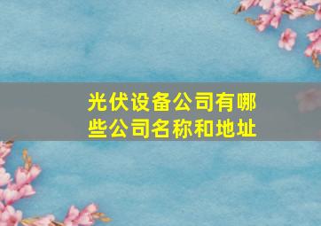 光伏设备公司有哪些公司名称和地址