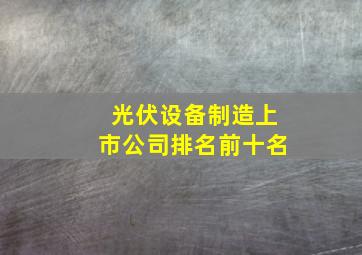 光伏设备制造上市公司排名前十名