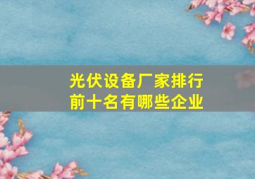 光伏设备厂家排行前十名有哪些企业