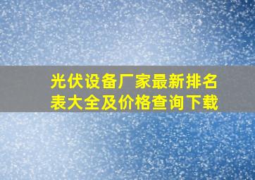 光伏设备厂家最新排名表大全及价格查询下载