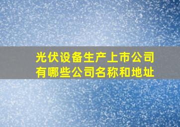 光伏设备生产上市公司有哪些公司名称和地址