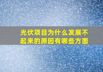 光伏项目为什么发展不起来的原因有哪些方面