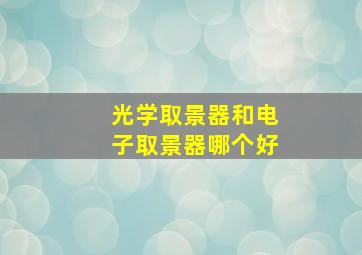 光学取景器和电子取景器哪个好