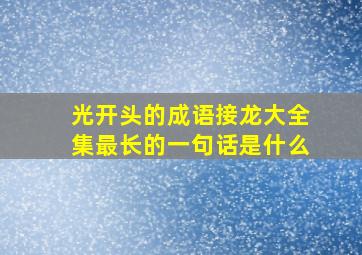 光开头的成语接龙大全集最长的一句话是什么