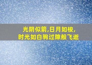 光阴似箭,日月如梭,时光如白驹过隙般飞逝