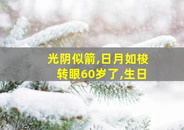 光阴似箭,日月如梭转眼60岁了,生日