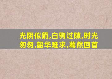 光阴似箭,白驹过隙,时光匆匆,韶华难求,蓦然回首