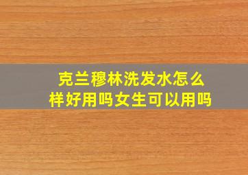 克兰穆林洗发水怎么样好用吗女生可以用吗