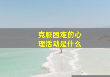 克服困难的心理活动是什么