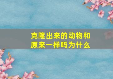 克隆出来的动物和原来一样吗为什么