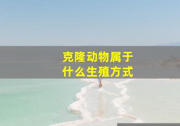 克隆动物属于什么生殖方式