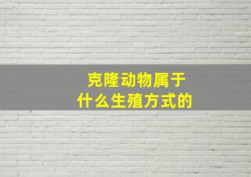 克隆动物属于什么生殖方式的