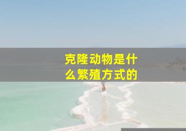 克隆动物是什么繁殖方式的