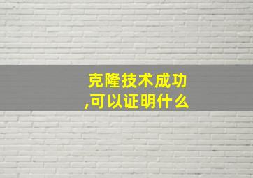 克隆技术成功,可以证明什么