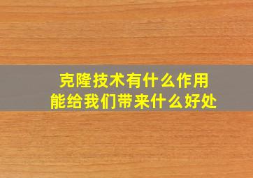 克隆技术有什么作用能给我们带来什么好处