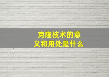 克隆技术的意义和用处是什么