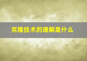 克隆技术的理解是什么