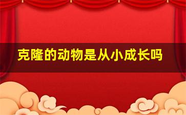 克隆的动物是从小成长吗