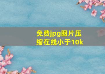 免费jpg图片压缩在线小于10k