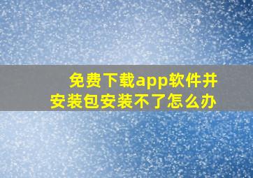 免费下载app软件并安装包安装不了怎么办