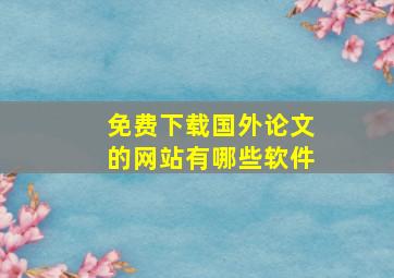 免费下载国外论文的网站有哪些软件