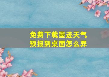 免费下载墨迹天气预报到桌面怎么弄