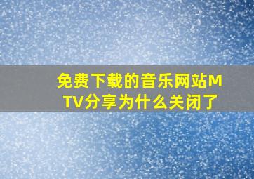 免费下载的音乐网站MTV分享为什么关闭了