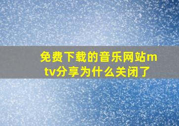 免费下载的音乐网站mtv分享为什么关闭了